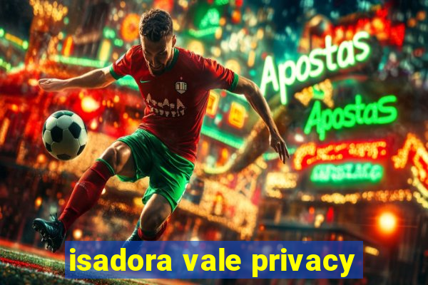 isadora vale privacy